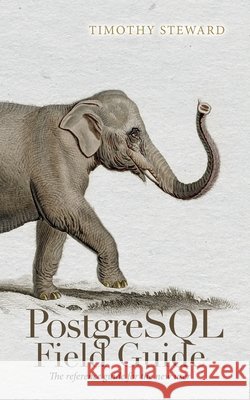 PostgreSQL Field Guide: The reference guide for the new user Steward, Timothy 9798318809101 Palmetto Publishing