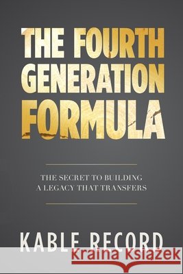 The Fourth Generation Formula: The Secret to Building a Legacy That Transfers Record, Kable 9798318814709