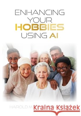 Enhancing Your Hobbies Using AI Kolenbrander, Harold M. 9798318815041 Palmetto Publishing