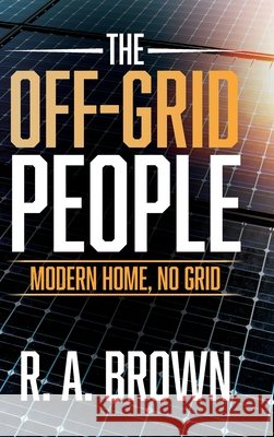 The Off-Grid People: Modern Home, No Grid Brown, R. A. 9798318852848 Palmetto Publishing