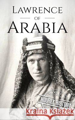 Lawrence of Arabia: A Life from Beginning to End History, Hourly 9798319431073 Independently Published