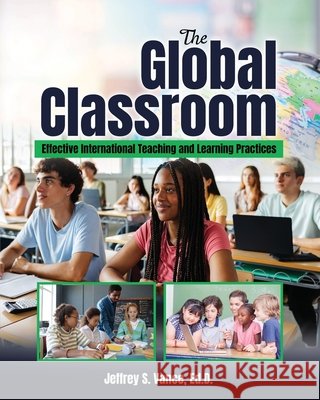 The Global Classroom: Effective International Teaching and Learning Practices Vance Jeffrey 9798319737250