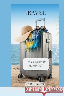 Travel: The Complete Blueprint Cyril Lakes 9798320173962