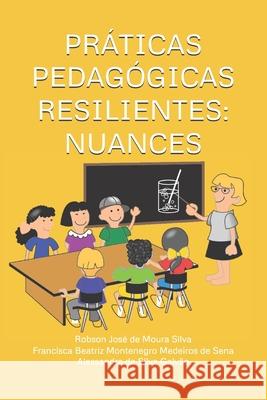 Práticas Pedagógicas Resilientes: Nuances Francisca Beatriz Montenegro Me Sena, Alessandra Silva Galvão, Robon José de Moura Silva 9798320200064