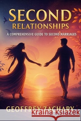 Second Relationships: A Comprehensive Guide To Second Marriages Geoffrey Zachary 9798320638188