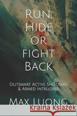 Run, Hide or Fight Back: Outsmart Active Shooters & Armed Intruders Max Luong 9798320740027