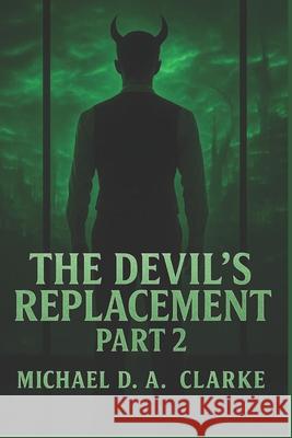 The Devil's Replacement: Part Two Michael D a Clarke 9798320796017 Independently Published