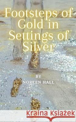 Footsteps of Gold in Settings of Silver Noreen Hall 9798320994512