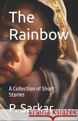 The Rainbow: A Collection of Short Stories P Sarkar 9798321413104
