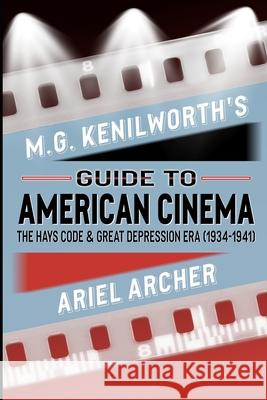 M.G. Kenilworth's Guide to American Cinema: The Hays Code & Great Depression Era (1934-1941) Ariel Archer 9798321994276 Independently Published