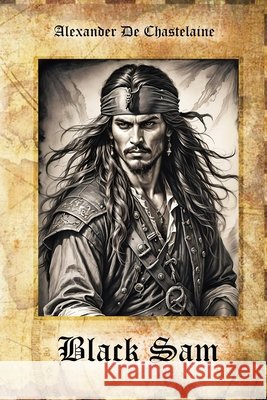 Black Sam: The Pirate Tale of Sam Bellamy and Mehitable Brown Alexander de Chastelaine 9798322095491 Independently Published
