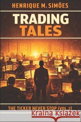 Trading Tales: The Ticker Never Stops - Volume 2 Henrique M Simões 9798322121459 Independently Published