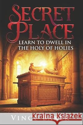 Secret Place: Learn to Dwell in the Holy of Holies Vince Baker 9798322123354