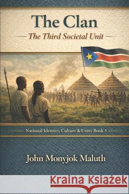 The Clan: The Third Societal Unit John Monyjok Maluth 9798322578260 Independently Published