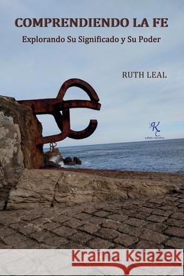 Comprendiendo La Fe: Explorando Su Significado y Su Poder Ruth Leal 9798323379446