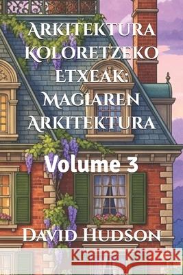 Arkitektura Koloretzeko Etxeak: Magiaren Arkitektura: Volume 3 David Hudson 9798323411528 Independently Published