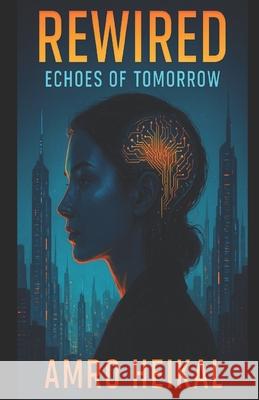 Rewired: Echoes of Tomorrow Amro Heikal 9798323529513 Independently Published