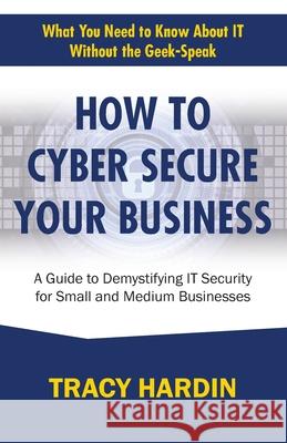 How to Cyber Secure Your Business: A Guide to Demystifying IT Security for Small and Medium Businesses Tracy Hardin 9798323660704