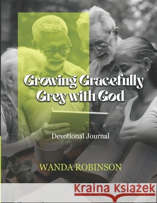 Growing Gracefully Grey with God: A Devotional Journal Wanda Robinson, Wanda K Robinson 9798323817399