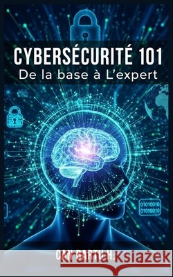 Cybersécurité 101: De la base à L'expert Can Bartu H 9798323969432