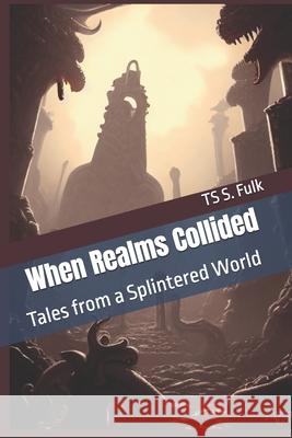 When Realms Collided: Tales from a Splintered World Ts S Fulk 9798324013523