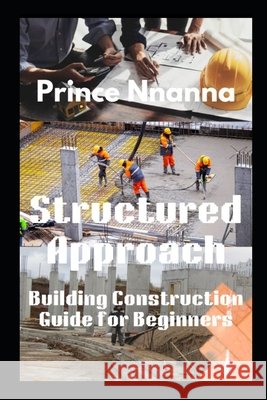 Structured Approach: Building Construction Guide for Beginners Prince Nnanna 9798324214791