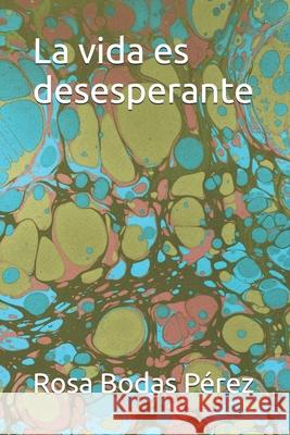 La vida es desesperante Rosa María Bodas Pérez Rosan 9798324383732