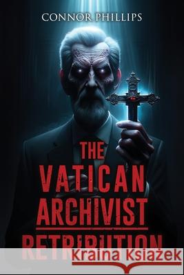 The Vatican Archivist: Retribution: A Tale of Exorcism, Possession, and Cursed Writings Velox Books, Connor Phillips 9798324552237