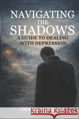 Navigating the Shadows: A Guide to Dealing with Depression Derek Marques 9798324553654