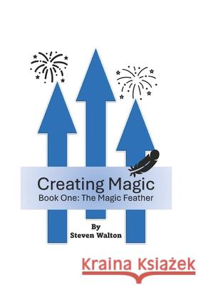 Creating Magic: The Magic Feather Steven Walton 9798324638573