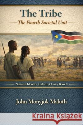 The Tribe: The Fourth Societal Unit John Monyjok Maluth 9798324722784 Independently Published