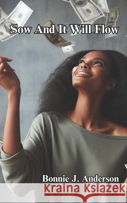 Sow And It Will Flow Bonnie J Anderson 9798324771263