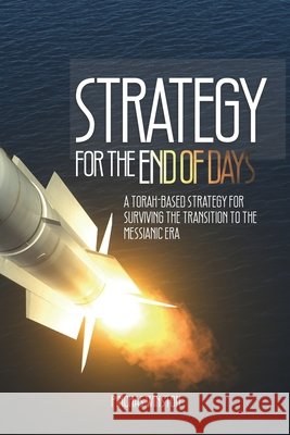 Strategy For The End of Days: A Torah-Based Strategy For Surviving The Transition To The Messianic Era Pinchas Winston 9798324826741