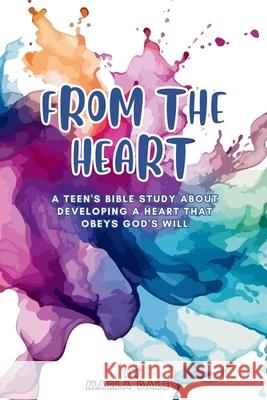 From the Heart: A Teen's Bible Study about Developing a Heart That Obeys God's Will Marla Daley 9798324925857 Independently Published