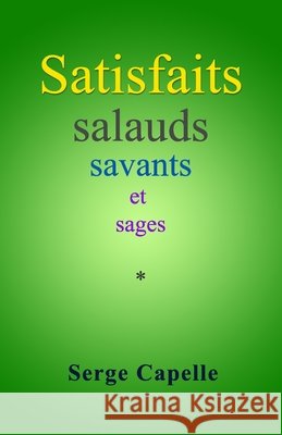 Satisfaits, salauds, savants et sages Serge Capelle 9798325055591