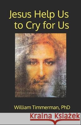 Jesus Help Us to Cry for Us William Timmerman 9798325079986