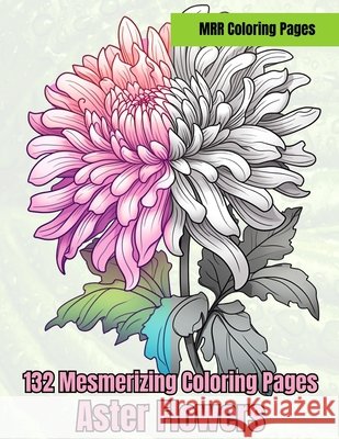 Aster Flowers: 132 Mesmerizing Coloring Anna Mae Ison Flores 9798325131202