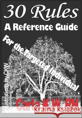 30 Rules: A Reference Guide for The Targeted Individual Kate Wells, Carla K W, R N 9798325171413
