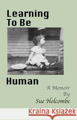 Learning To Be Human: A Memoir Sue Holcombe 9798325258152