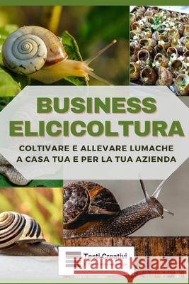 Business Elicicoltura: Coltivare e Allevare Lumache a Casa Tua e per la Tua Azienda Testi Creativi 9798325274923 Independently Published