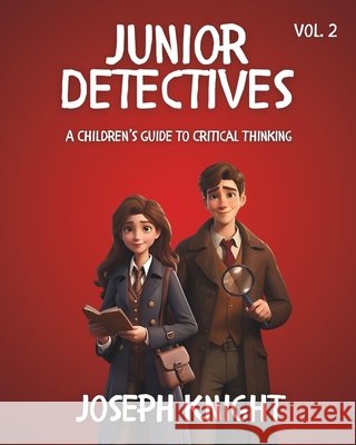 Junior Detectives: A Children's Guide to Critical Thinking Vol 2 Joseph Knight, Joseph Knight 9798325344336