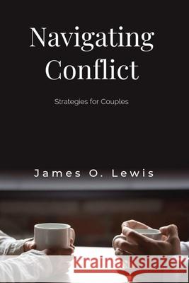 Navigating Conflict: Strategies for Couples James O Lewis 9798325348662