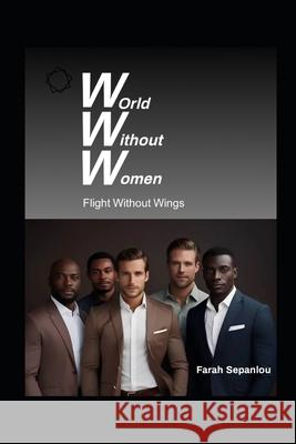 World Without Women: Flight Without Wings Farah Sepanlou 9798325358579