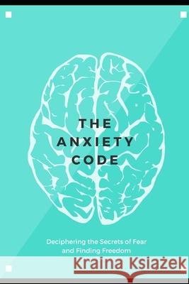 The Anxiety Code: Deciphering the Secrets of Fear and Finding Freedom Adam Rogers 9798325470875