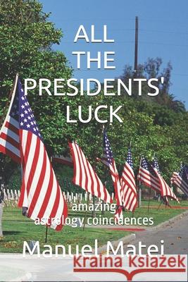 All the Presidents' Luck: amazing astrology coincidences Manuel Matei 9798325472312