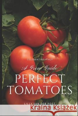 Perfect Tomatoes: A Comprehensive Grow Guide for 2024 Alice Schwartz, Lilly Van Der Post 9798325510687