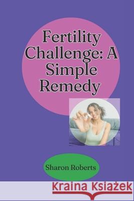 Fertility Challenge: A Simple Remedy Sharon Roberts 9798325542602