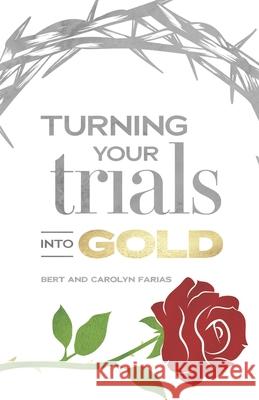 Turning Your Trials into Gold Carolyn Farias, Bert M Farias 9798325579721