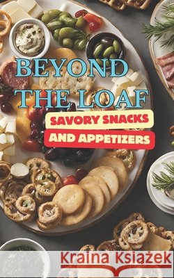 Beyond The Loaf: Savory Snacks and Appetizers A Creative Cookbook Featuring Mouthwatering Sourdough Recipes Beyond Traditional Bread - Crackers, Pretzels, Bagels and Bagel Chips for Beginners Bakers a Peter Doughfrey 9798325583261