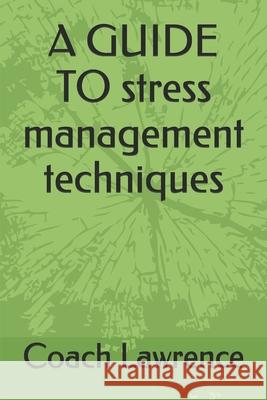 A GUIDE TO stress management techniques Coach Lawrence 9798325609701